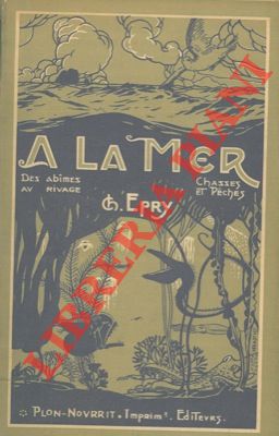 EPRY Ch. - - A la mer. Des abimes au rivage. Chasse et peche.