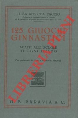 FACCIO Luisa Rebecca - - 125 giuochi ginnastici adatti alle scuole di ogni grado. Con pref. del Dott. Giuseppe Monti. Quinta edizione.