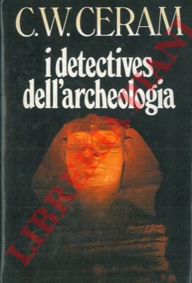 CERAM C. W. - - I detectives dell'archeologia. Le grandi scoperte archeologiche nel racconto dei protagonisti.