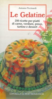 PICCINARDI Antonio - - Le gelatine. 250 ricette per piatti di carne, verdure, pesce, tartine e dessert.