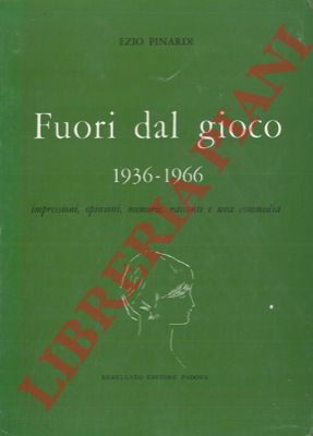 PINARDI Ezio - - Fuori dal gioco. 1936-1966. Impressioni, opinioni, memorie, racconti e una commedia.