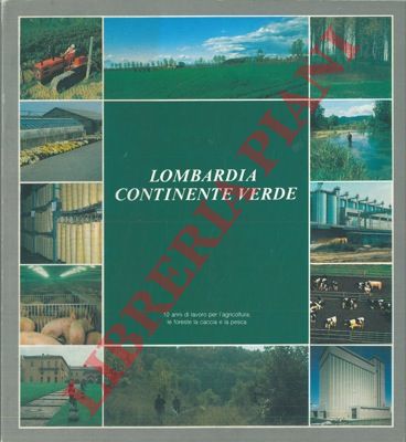 - - Lombardia continente verde. 10 anni di lavoro per l'agricoltura, le foreste, la caccia e la pesca.