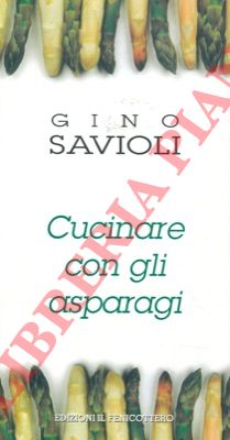 SAVIOLI Gino - - Cucinare con gli asparagi.