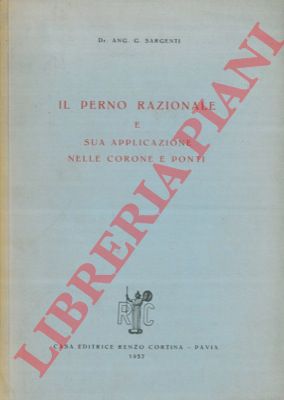 SARGENTI Ang. G. - - Il perno razionale e sua applicazione nelle corone e ponti.