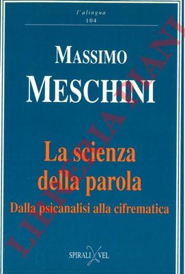 MESCHINI Massimo- - La scienza della parola. Dalla psicanalisi alla cifrematica.