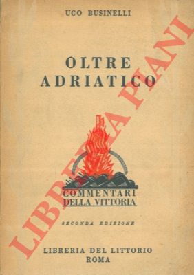 BUSINELLI Ugo - - Oltre Adriatico. Cenni storici e raffronti bellici.