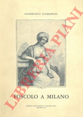 ACCHIAPPATI Gianfranco - - Foscolo a Milano.