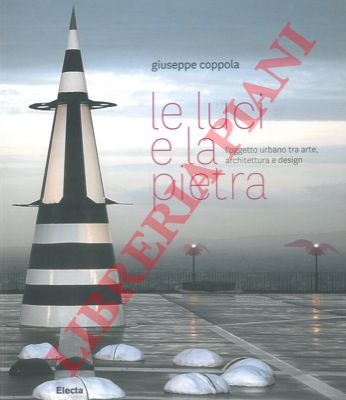 COPPOLA Giuseppe - - Le luci e la pietra. L'oggetto urbano tra arte, architettura e design.