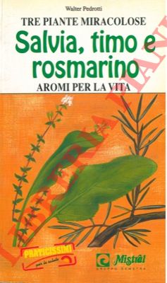 PEDROTTI Walter - - Tre piante miracolose. Salvia, timo e rosmarino. Aromi per la vita.