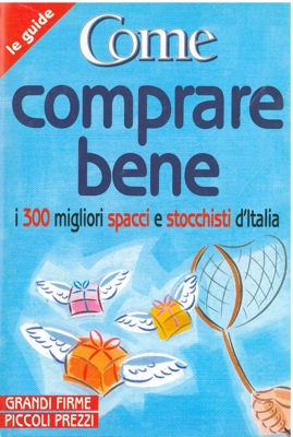 - - Come comprare bene. I 300 migliori spacci e stocchisti d'Italia.