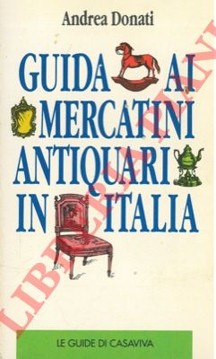 DONATI Andrea - - Guida ai mercatini antiquari in Italia.