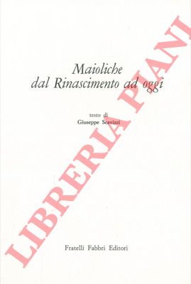 SCAVIZZI Giuseppe - - Maioliche dal Rinascimento ad oggi.
