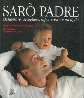 OLIVERIO FERRARIS Anna - SARTI Paolo - CONTI Antonella - - Sar padre. Desiderare, accogliere, saper crescere un figlio.
