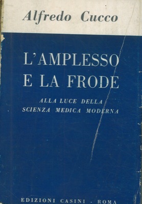 CUCCO Alfredo - - L'amplesso e la frode alla luce della scienza medica moderna.