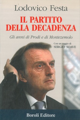 FESTA Lodovico - - Il partito della decadenza. Gli anni di Prodi e di Montezemolo. Con un saggio di Sergio Soave.