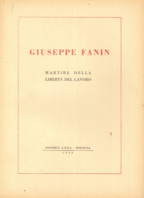 - - Giuseppe Fanin. Martire della Libert del Lavoro.