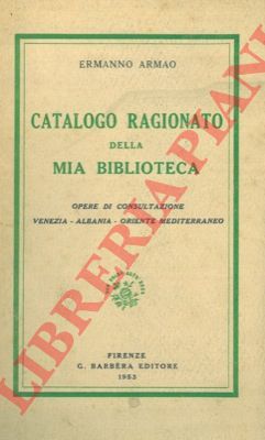 ARMAO Ermanno - - Catalogo ragionato della mia biblioteca. Opere di consultazione. Venezia - Albania - Oriente Mediterraneo.