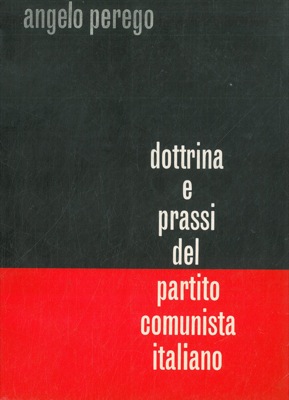 PEREGO Angelo - - Dottrina e prassi del partito comunista italiano.
