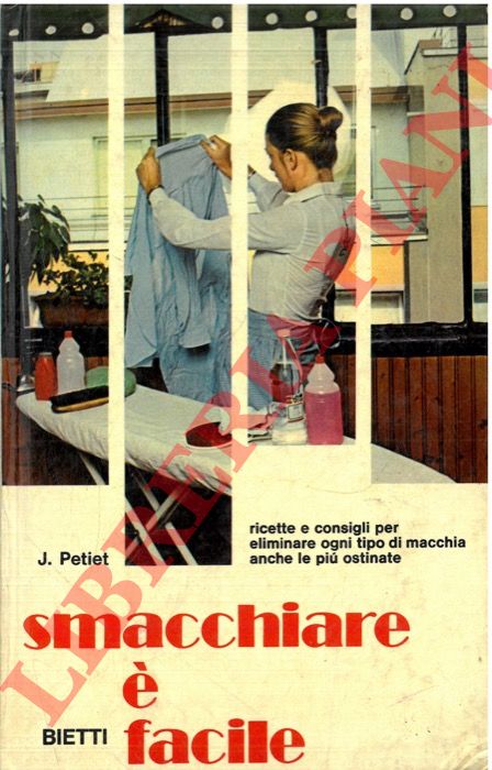 Petiet J. - - Smacchiare  facile. Ricette e consigli per eliminare ogni tipo di macchia anche le pi ostinate.