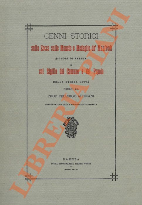 Argnani F. - - Cenni storici sulla Zecca sulle monete e medaglie de' Manfredi signori di Faenza e sul Sigillo del Comune e del Popolo.