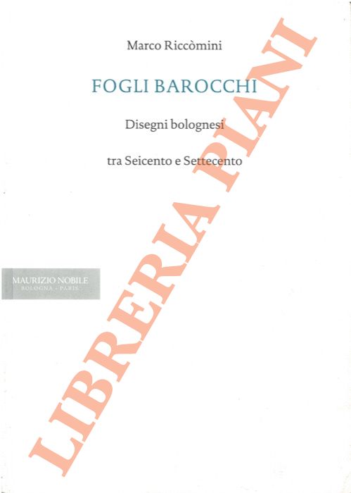 Riccomini M. - - Fogli barocchi, disegni bolognesi tra Seicento e Settecento.