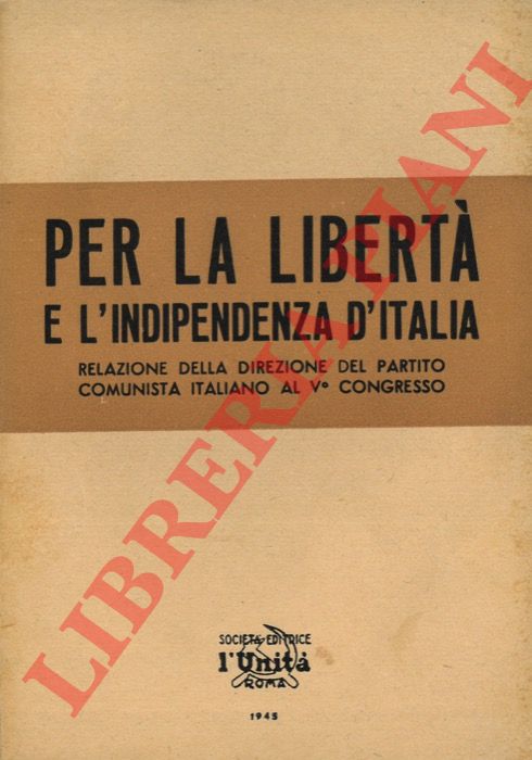 - - Il Partito Comunista Italiano, contro la guerra, contro il fascismo, per la libert, per la democrazia, per l'indipendenza d'Italia, Rel. della Direz. d. Part. al V Congresso Roma 29 dic. 1945.