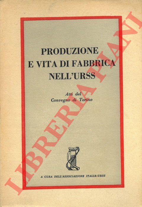 - - Produzione e vita di fabbrica nell'URSS. Atti del Convegno di informazione sulla produzione e la vita di fabbrica nell'URSS (Torino 1-2 marzo 1952).