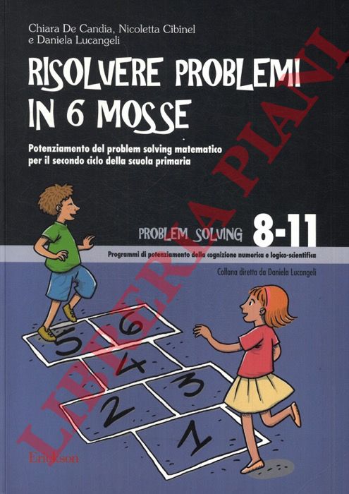 DE CANDIA Chiara - CIBINEL Nicoletta - LUCANGELI Daniela - - Risolvere problemi in 6 mosse. Potenziamento del problem solving matematico per il secondo ciclo della scuola primaria.